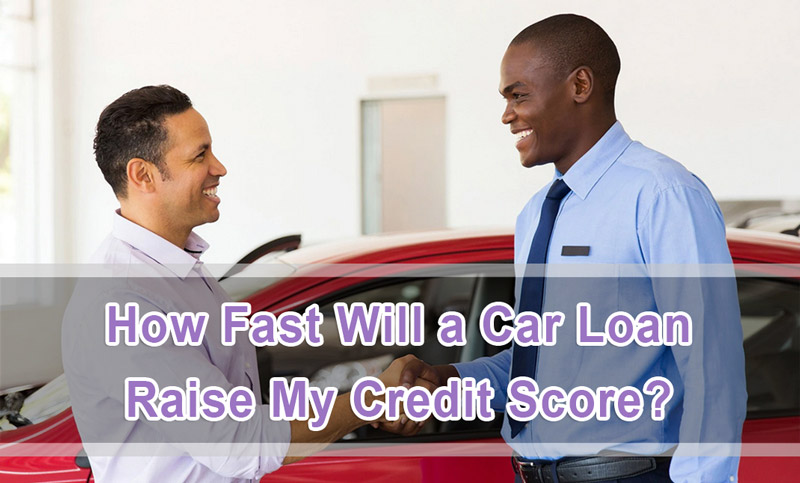 How Fast Will A Car Loan Raise My Credit Score